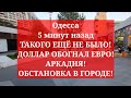 Одесса 5 минут назад.ТАКОГО ЕЩЁ НЕ БЫЛО! ДОЛЛАР ОБОГНАЛ ЕВРО! ОБСТАНОВКА В ГОРОДЕ!