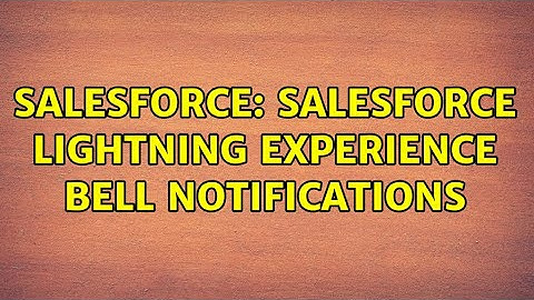Salesforce: Salesforce Lightning Experience Bell Notifications (3 Solutions!!)