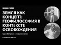 Земля как концепт: геофилософия в контексте освобождения || Лекция 2 || Неаполитанский М.