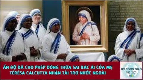 Ấn Độ Đã Cho Phép Dòng Thừa Sai Bác Ái Của Mẹ Têrêsa Calcutta Nhận Tài Trợ Nước Ngoài