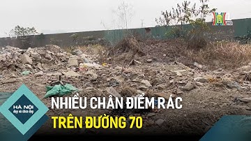 Nhiều chân điểm rác trên đường 70 | Hà Nội đẹp và chưa đẹp