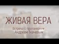 Встреча с протоиереем Андреем Ткачевым.  Тема: «ЖИВАЯ ВЕРА»