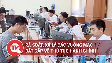 Rà soát, xử lý các vướng mắc, bất cập về thủ tục hành chính | Truyền hình Quốc hội Việt Nam