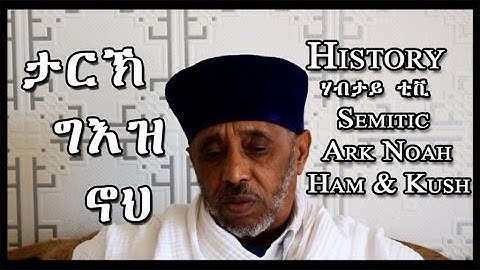 Eritrean History of Geez - Semitic - Mesopothamia - Ark Noah - Ham and Kush - Eritrea