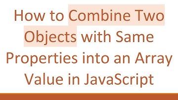 How to Combine Two Objects with Same Properties into an Array Value in JavaScript