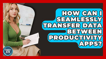 How Can I Seamlessly Transfer Data Between Productivity Apps? - First Job Success Guide
