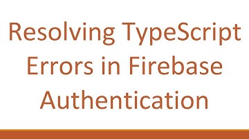 Resolving TypeScript Errors in Firebase Authentication