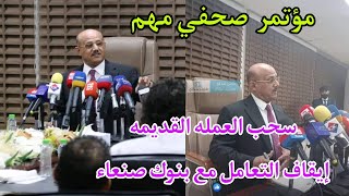 محافظ بنك عدن المركزي في موتمر صحفي بشان سحب العمله القديمه وايقاف 6 بنوك في صنعاء