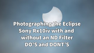 Photographing the Eclipse , Sony Rx10iv with & without and ND filter do's and dont's