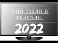 ОНИ УШЛИ В ФЕВРАЛЕ 2022 ГОДА RUS