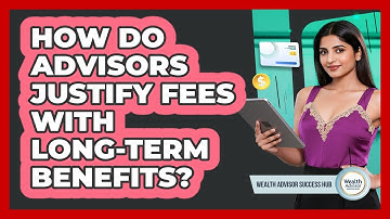 How Do Advisors Justify Fees With Long-Term Benefits?