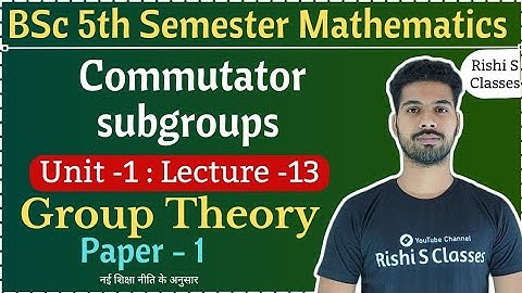 Commutator subgroups|Bsc 5th semester maths Unit 1|Group theory and ring theory|L13