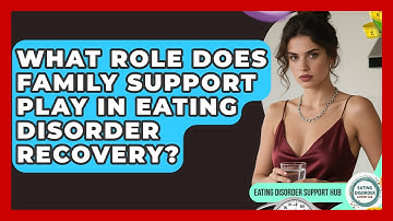 What Role Does Family Support Play in Eating Disorder Recovery? | Eating Disorder Support Hub