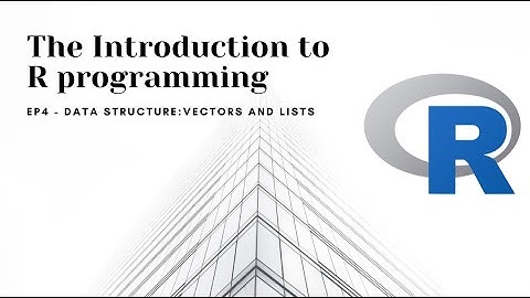 Introduction to R programming - EP4: Data structures: Vectors and Lists