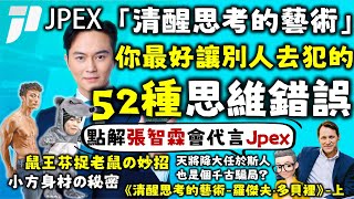 Ep596.張智霖點解會代言JPEX丨鼠王芬點解會成功？丨天將降大任於斯人係千古的騙局？丨點解免費嘅公共資源一定會導致悲劇？丨你最好讓別人去犯的52種思維錯誤-上集丨《清醒思考的藝術》丨羅傑夫·多貝里