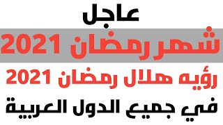 موعد رؤية هلال رمضان 2021 في & مصر والسعوديه والكويت والمغرب وقطر والجزائر والإمارات والاردن