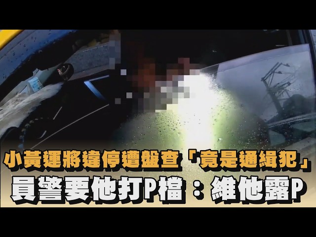 小黃運將違停遭盤查「竟是通緝犯」　員警要他打P檔：維他露P｜#全民話燒
