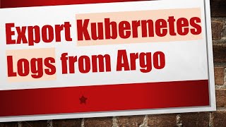 Export Kubernetes Logs from Argo