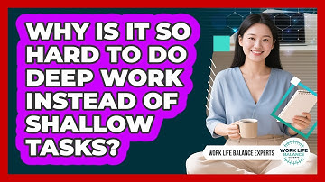 Why Is It So Hard To Do Deep Work Instead Of Shallow Tasks? - Work Life Balance Experts