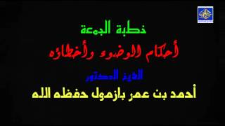 خطبة جمعة / أحكام الوضوء وأخطاؤه  / الشيخ أحمد بن عمر بازمول حفظه الله