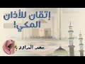 إتقان تااام للأذان المكي للمؤذن الشيخ سعد الداود 