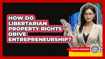How Do Libertarian Property Rights Drive Entrepreneurship? - Learn About Libertarianism
