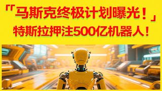 马斯克终极计划曝光！特斯拉押注500亿机器人，人类未来坐等收钱？| 人形机器人数量将超人类！特斯拉正在打造下一个万亿产业！