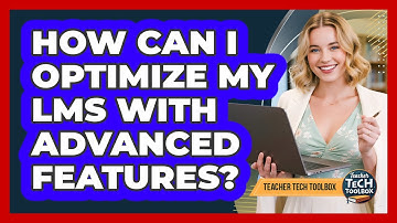 How Can I Optimize My LMS with Advanced Features?