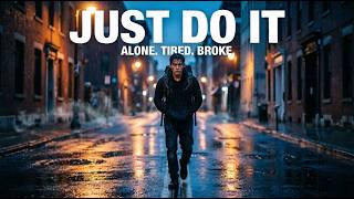 DO IT ALONE, BROKE, TIRED & SCARED. JUST DO IT