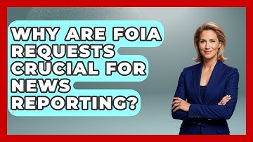 Why Are FOIA Requests Crucial For News Reporting? - Journalism Explained