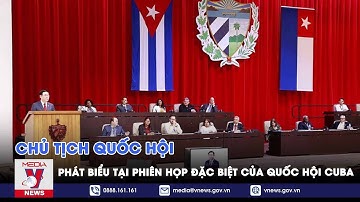 Chủ tịch Quốc hội phát biểu tại Phiên họp đặc biệt của Quốc hội Cuba - VNEWS