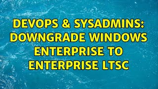 DevOps & SysAdmins: Downgrade Windows Enterprise to Enterprise LTSC