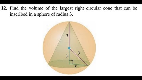 12.Find the volume of the largest right circular cone that can be inscribed in a sphere of radius 3.