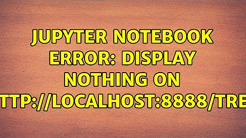 Jupyter Notebook Error: display nothing on "http://localhost:8888/tree"