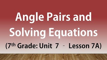 Angle Pairs and Solving Equations (7th Grade Unit 7 Lesson 7A)