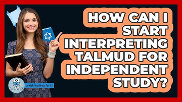 How Can I Start Interpreting Talmud For Independent Study? - Jewish Teachings For All