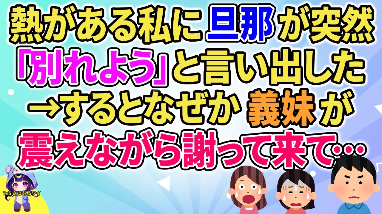 【2ch】【短編4本】熱がある私に旦那が突然「別れよう」と言い出した→するとなぜか義妹が震えながら謝ってきて…【ゆっくりまとめ】