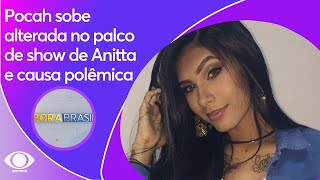 Pocah sobe alterada no palco de show de Anitta e causa polêmica | Bora Brasil