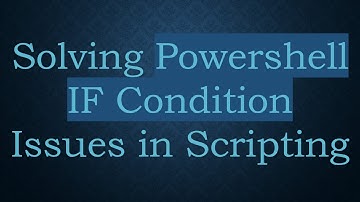 Solving Powershell IF Condition Issues in Scripting