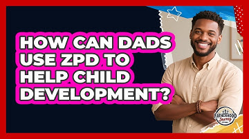 How Can Dads Use ZPD To Help Child Development? - Fatherhood Journey Network