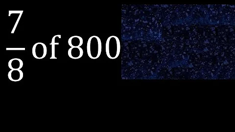 7/8 of 800 , fraction of a number or part of a whole number