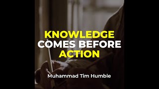 Knowledge Comes Before Action | Muhammad Tim Humble