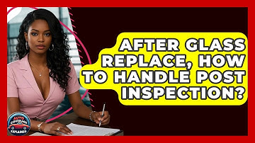 After Glass Replace, How To Handle Post Inspection? - Auto Coverage Explained