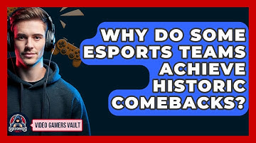 Why Do Some eSports Teams Achieve Historic Comebacks? - Video Gamers Vault