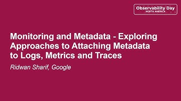 Monitoring and Metadata - Exploring Approaches to Attaching Metadata to Logs, Metri... Ridwan Sharif