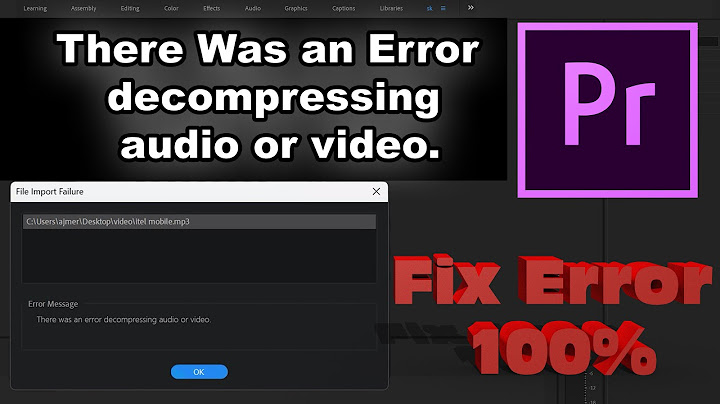 There was an error decompressing audio or video lỗi năm 2024