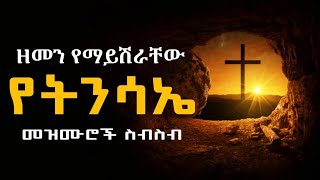 🔵" ዘመን የማይሽራቸው የትንሳኤ መዝሙሮች ስብስብ " ሊደመጡ የሚገባቸው የትንሳኤ ዝማሬዎች /wudase mezmur