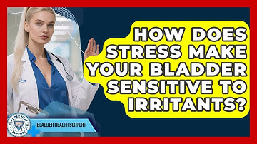 How Does Stress Make Your Bladder Sensitive To Irritants? - Bladder Health Support