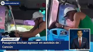 Pasajeros linchan agresor en autobús de Cancún
