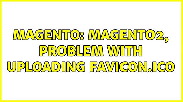 Magento: Magento2, problem with uploading favicon.ico (2 Solutions!!)